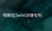 特斯拉Semi涉嫌專利侵權 遭卡車制造商起訴