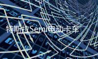 特斯拉Semi電動(dòng)卡車將在德州奧斯汀工廠生產(chǎn)