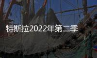 特斯拉2022年第二季度銷量超25.4萬輛