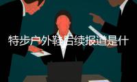 特步戶外鞋后續(xù)報(bào)道是什么?