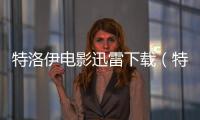 特洛伊電影迅雷下載（特洛伊迅雷下載）