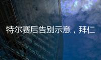特爾賽后告別示意，拜仁球迷心生不舍？