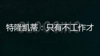 特隆凱蒂：只有不工作才不犯錯誤