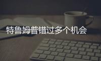 特魯姆普錯過多個機會 卻創造了不屬于自己的紀錄！
