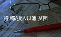 特 稿/授人以漁 貧困村民變電商大戶