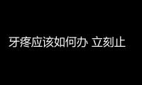牙疼應該如何辦 立刻止疼