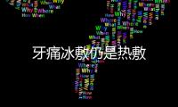 牙痛冰敷仍是熱敷