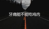 牙痛能不能吃雞肉
