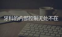 牙科的內部控制無處不在，從環境角度入手，經營可到位