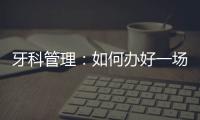 牙科管理：如何辦好一場年會？手把手教您，快點收藏吧