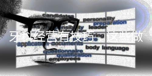 牙科經營有技巧，這些做好，業績輕松提升（一）