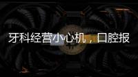 牙科經營小心機，口腔報刊用好，作用大