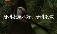 牙科發展不好，牙科沒做好這七點，管理有誤