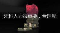 牙科人力很重要，合理配置，才能規避無序