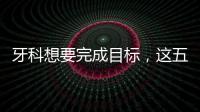 牙科想要完成目標，這五點做不到，難以成功