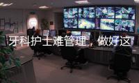 牙科護士難管理，做好這五點，幫護士長管好
