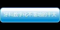 牙科數(shù)字化不落地的十大陷阱