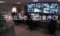 牙科應當心，關注客戶心理，否則失去業績