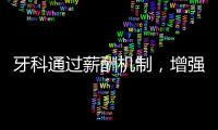 牙科通過(guò)薪酬機(jī)制，增強(qiáng)團(tuán)隊(duì)效應(yīng)，防止服務(wù)低質(zhì)量