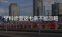 牙科診室這七條不能忽略，建議收藏