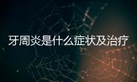 牙周炎是什么癥狀及治療方法？