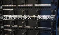 牙套要帶多久？多項(xiàng)因素決定因人而異