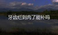 牙齒爛到肉了能補嗎