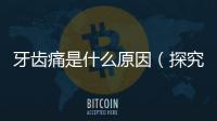 牙齒痛是什么原因（探究牙齒疼痛的常見原因）