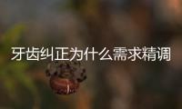 牙齒糾正為什么需求精調精調是怎樣調