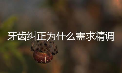牙齒糾正為什么需求精調精調是怎樣調