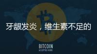牙齦發炎，維生素不足的罪魁禍首