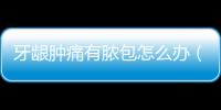 牙齦腫痛有膿包怎么辦（牙周炎的治療方法）