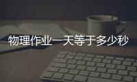 物理作業一天等于多少秒（一天等于多少秒）