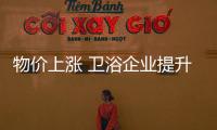 物價上漲 衛浴企業提升產品銷售價格不是長久之計