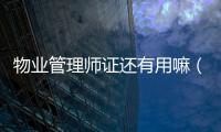 物業管理師證還有用嘛（物業管理師證還有用）