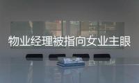 物業(yè)經(jīng)理被指向女業(yè)主眼睛噴“辣椒水”，警方回應(yīng)：正在偵辦