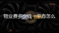 物業(yè)費多少錢一平方怎么算（一平方怎么算）