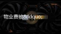 物業費被“靈魂砍價”誰說只能漲不能降
