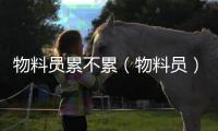 物料員累不累（物料員）