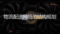 物流配送網(wǎng)絡的結構規(guī)劃