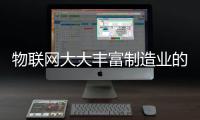 物聯網大大豐富制造業的信息化應用