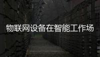 物聯網設備在智能工作場景中的作用