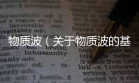 物質(zhì)波（關(guān)于物質(zhì)波的基本情況說明介紹）