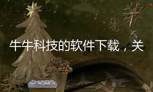 牛牛科技的軟件下載，關于牛牛科技的軟件詳細情況
