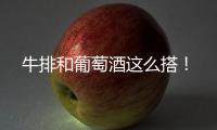牛排和葡萄酒這么搭！