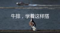 牛排，學著這樣搭