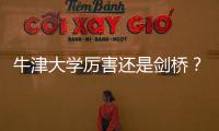 牛津大學厲害還是劍橋？ 牛津大學好嗎