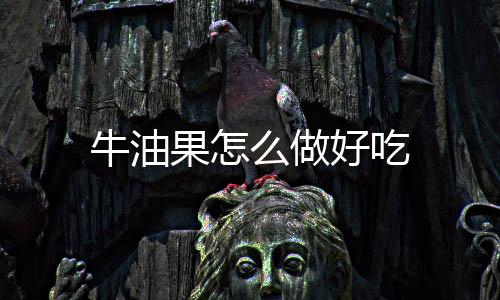 牛油果怎么做好吃