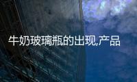 牛奶玻璃瓶的出現(xiàn),產(chǎn)品視窗