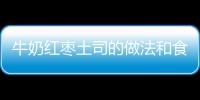 牛奶紅棗土司的做法和食材用料及健康功效